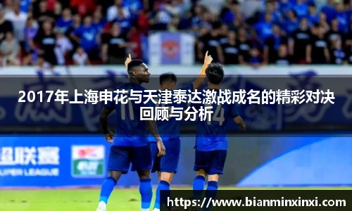 2017年上海申花与天津泰达激战成名的精彩对决回顾与分析